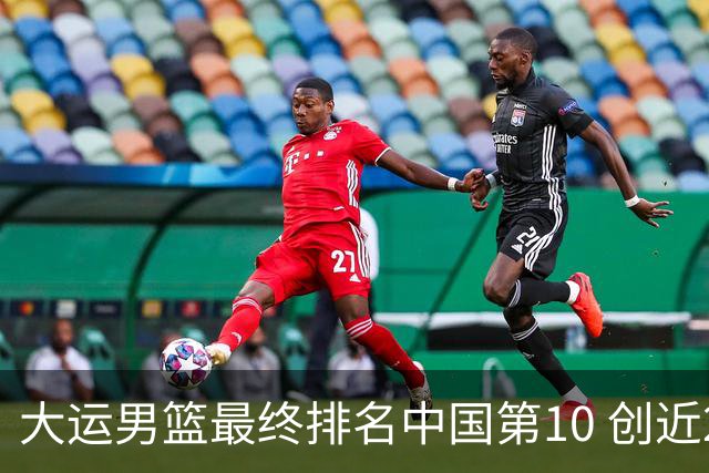 大运男篮最终排名中国第10 创近20年最佳战绩